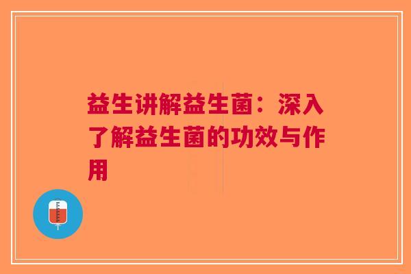 益生讲解益生菌：深入了解益生菌的功效与作用