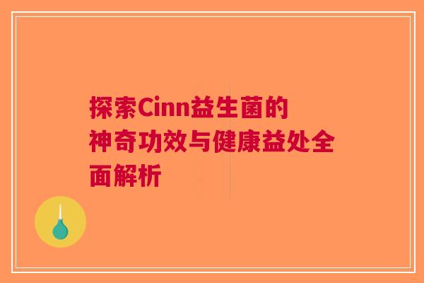 探索Cinn益生菌的神奇功效与健康益处全面解析