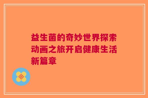 益生菌的奇妙世界探索动画之旅开启健康生活新篇章