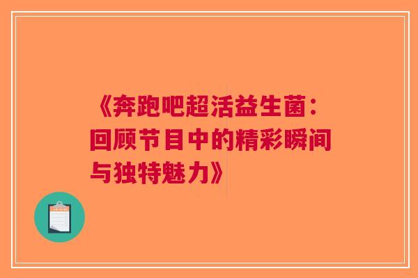 《奔跑吧超活益生菌：回顾节目中的精彩瞬间与独特魅力》