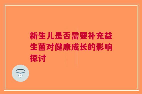 新生儿是否需要补充益生菌对健康成长的影响探讨