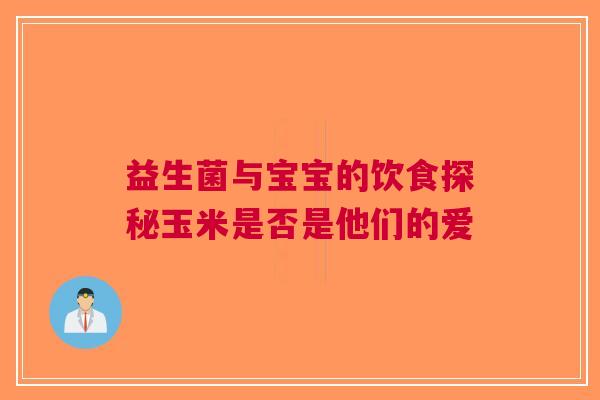 益生菌与宝宝的饮食探秘玉米是否是他们的爱