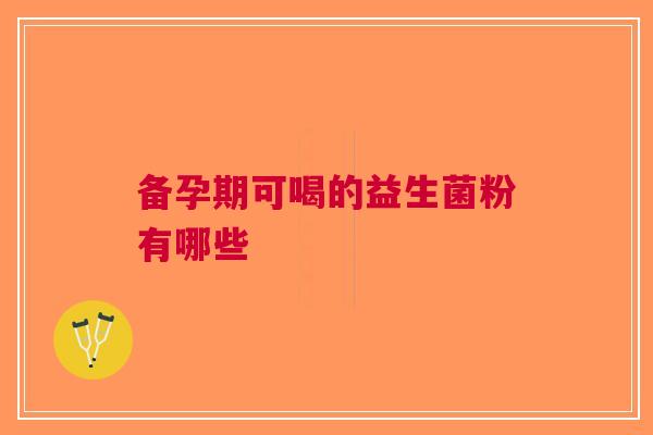 备孕期可喝的益生菌粉有哪些