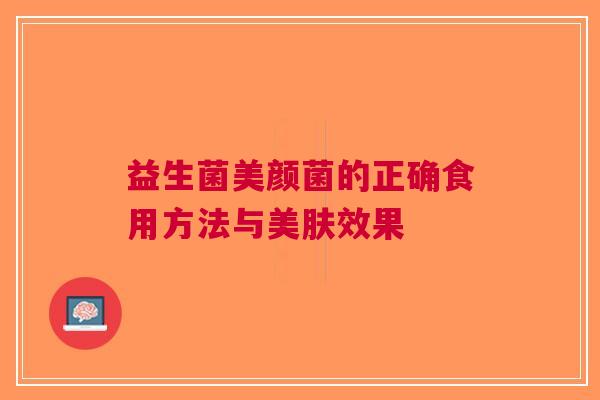 益生菌美颜菌的正确食用方法与美肤效果