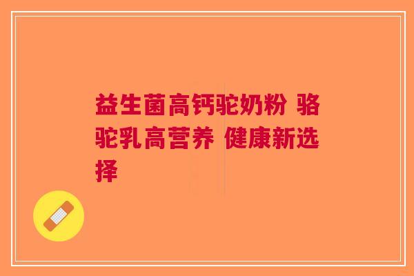 益生菌高钙驼奶粉 骆驼乳高营养 健康新选择