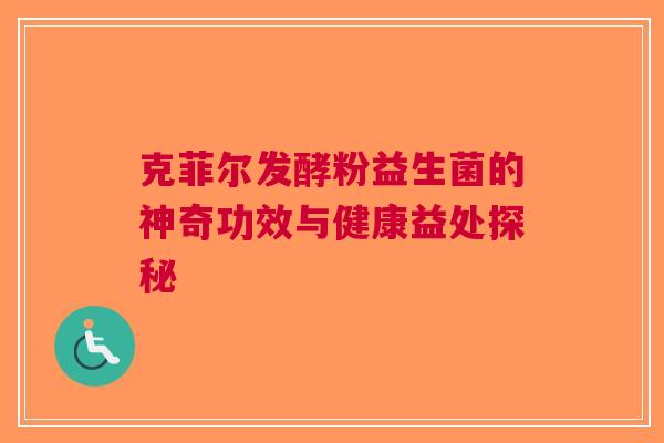 克菲尔发酵粉益生菌的神奇功效与健康益处探秘
