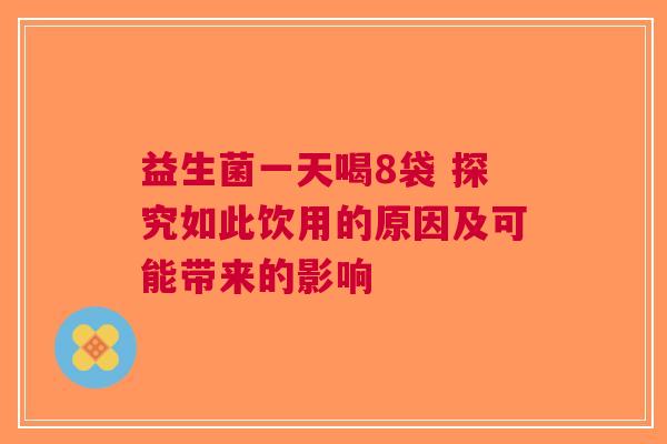 益生菌一天喝8袋 探究如此饮用的原因及可能带来的影响