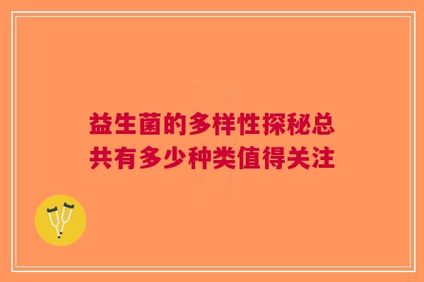 益生菌的多样性探秘总共有多少种类值得关注