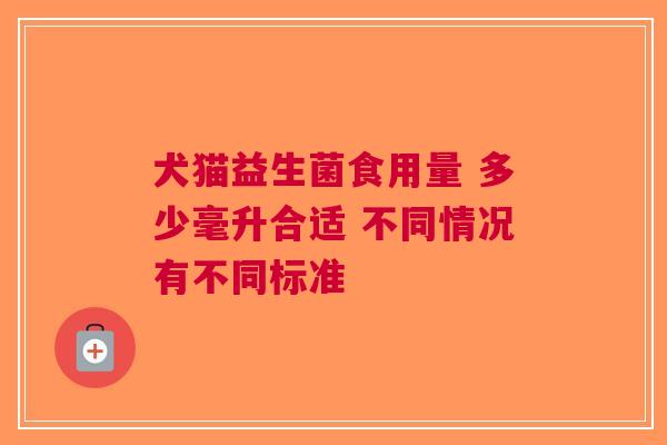 犬猫益生菌食用量 多少毫升合适 不同情况有不同标准