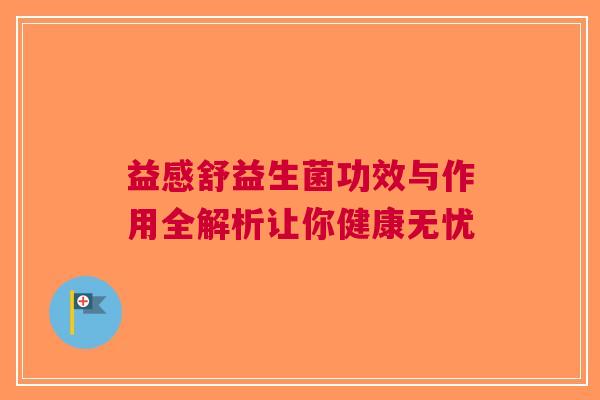 益感舒益生菌功效与作用全解析让你健康无忧