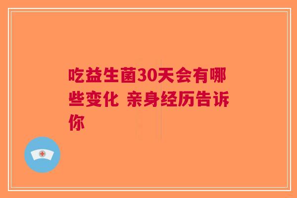 吃益生菌30天会有哪些变化 亲身经历告诉你