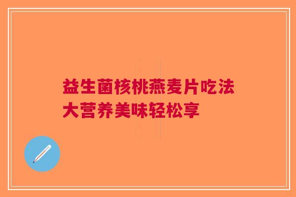 益生菌核桃燕麦片吃法大营养美味轻松享