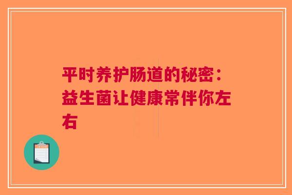平时养护肠道的秘密：益生菌让健康常伴你左右