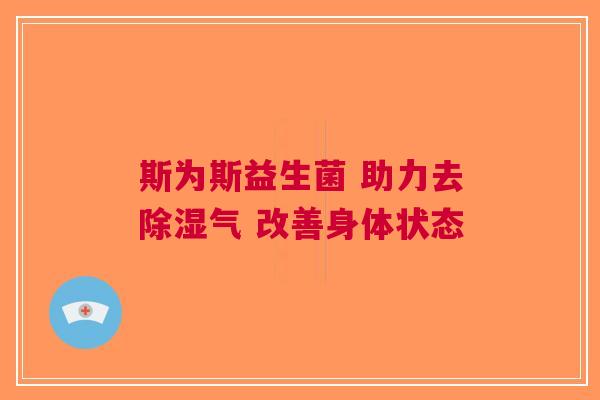 斯为斯益生菌 助力去除湿气 改善身体状态