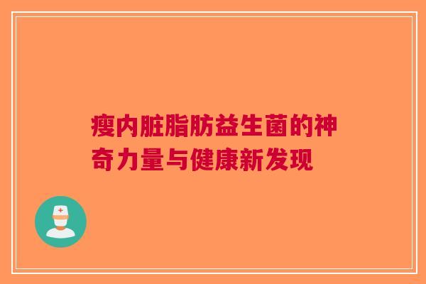 瘦内脏脂肪益生菌的神奇力量与健康新发现