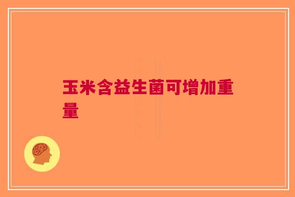 玉米含益生菌可增加重量