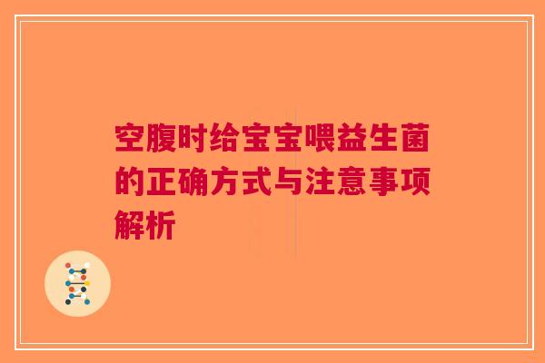 空腹时给宝宝喂益生菌的正确方式与注意事项解析