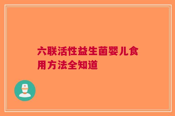 六联活性益生菌婴儿食用方法全知道