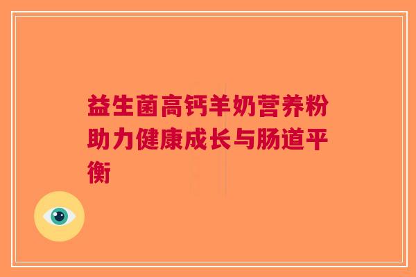 益生菌高钙羊奶营养粉助力健康成长与肠道平衡