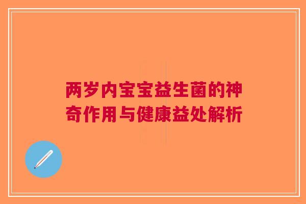 两岁内宝宝益生菌的神奇作用与健康益处解析