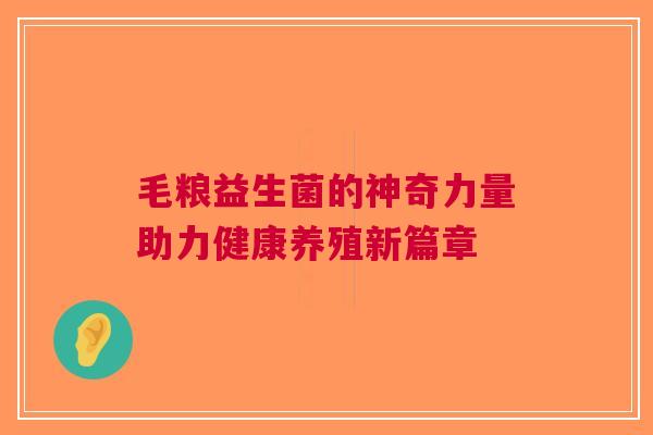 毛粮益生菌的神奇力量助力健康养殖新篇章
