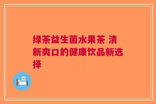 绿茶益生菌水果茶 清新爽口的健康饮品新选择