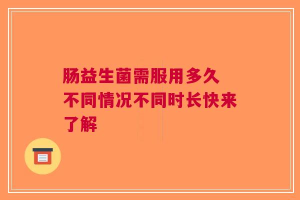 肠益生菌需服用多久 不同情况不同时长快来了解