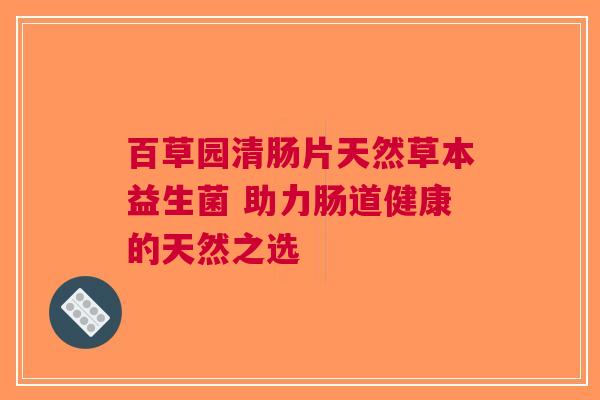 百草园清肠片天然草本益生菌 助力肠道健康的天然之选