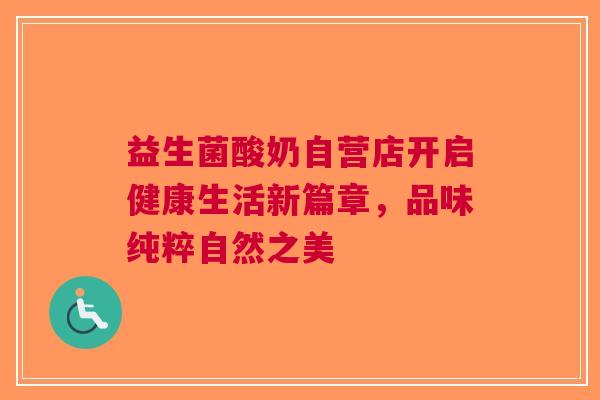 益生菌酸奶自营店开启健康生活新篇章，品味纯粹自然之美