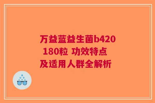 万益蓝益生菌b420 180粒 功效特点及适用人群全解析