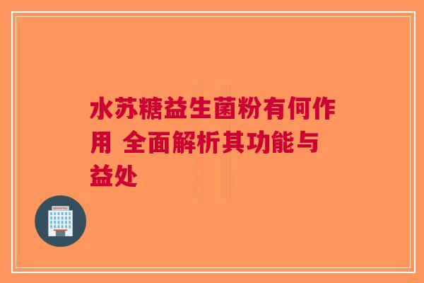 水苏糖益生菌粉有何作用 全面解析其功能与益处