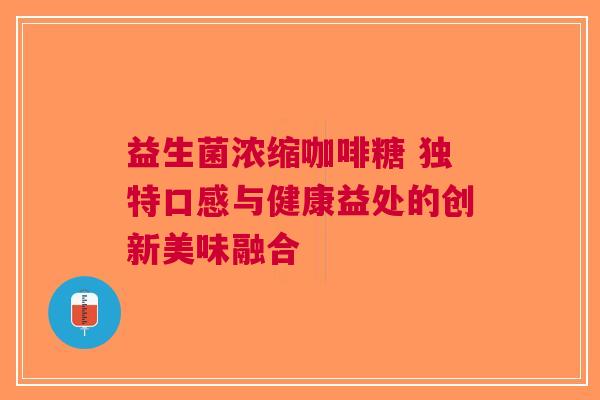 益生菌浓缩咖啡糖 独特口感与健康益处的创新美味融合