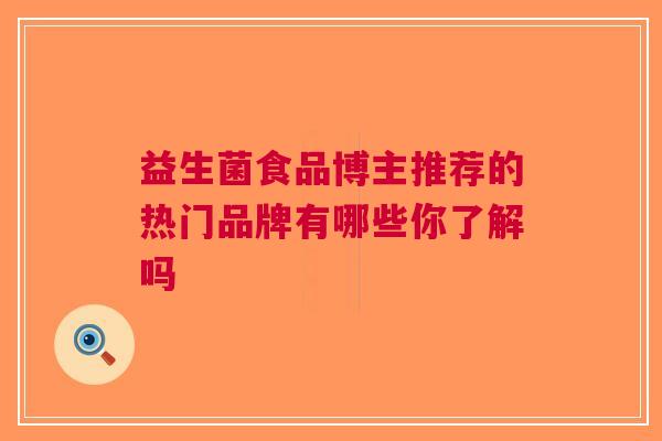 益生菌食品博主推荐的热门品牌有哪些你了解吗