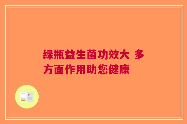 绿瓶益生菌功效大 多方面作用助您健康