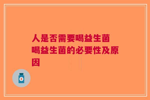 人是否需要喝益生菌 喝益生菌的必要性及原因