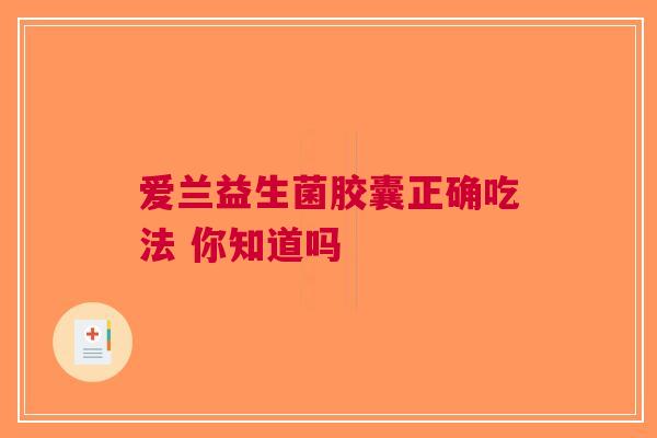 爱兰益生菌胶囊正确吃法 你知道吗