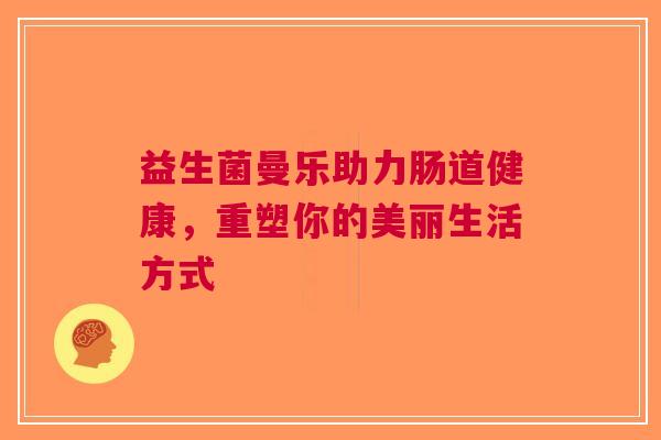 益生菌曼乐助力肠道健康，重塑你的美丽生活方式