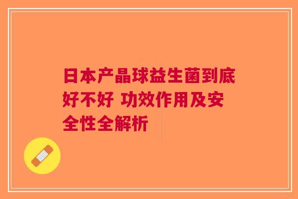 日本产晶球益生菌到底好不好 功效作用及安全性全解析