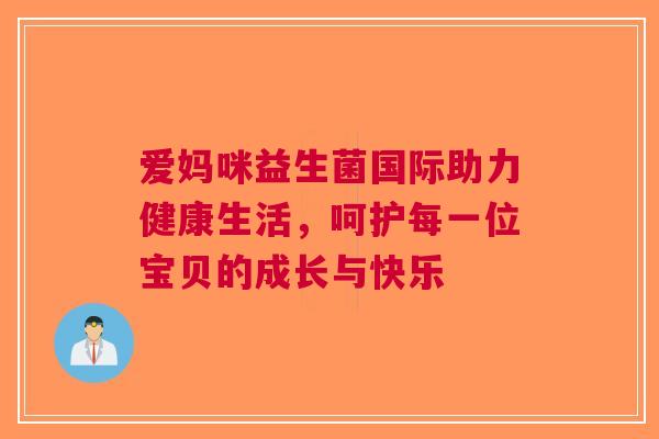 爱妈咪益生菌国际助力健康生活，呵护每一位宝贝的成长与快乐