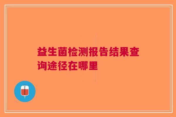 益生菌检测报告结果查询途径在哪里