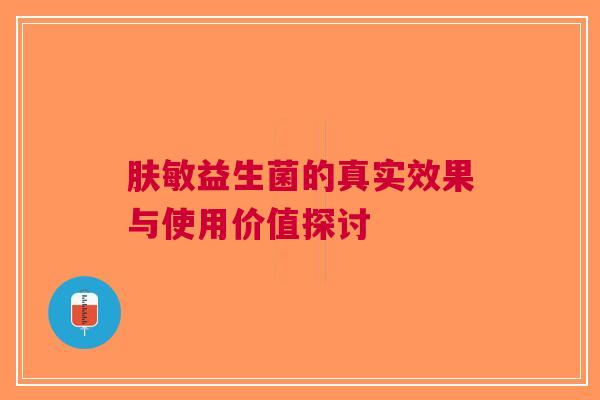 肤敏益生菌的真实效果与使用价值探讨