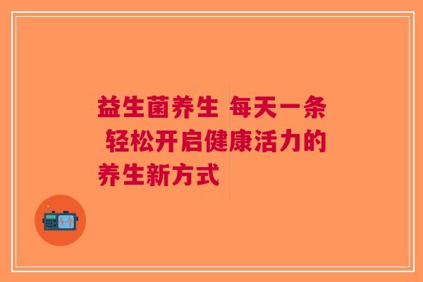 益生菌养生 每天一条 轻松开启健康活力的养生新方式