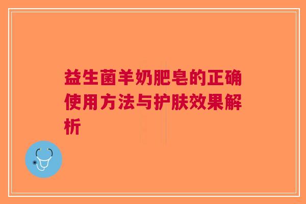 益生菌羊奶肥皂的正确使用方法与护肤效果解析