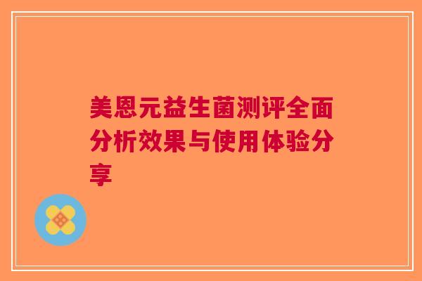 美恩元益生菌测评全面分析效果与使用体验分享