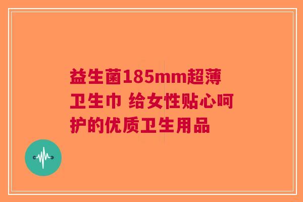 益生菌185mm超薄卫生巾 给女性贴心呵护的优质卫生用品