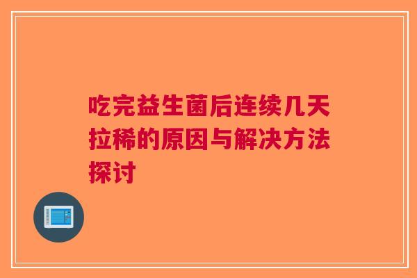 吃完益生菌后连续几天拉稀的原因与解决方法探讨