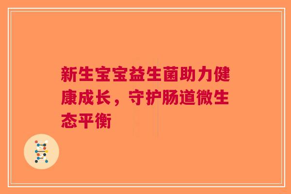 新生宝宝益生菌助力健康成长，守护肠道微生态平衡