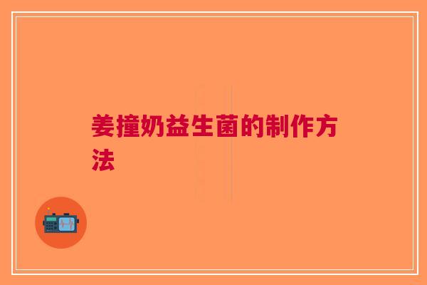 姜撞奶益生菌的制作方法