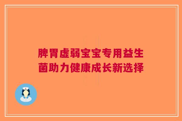 脾胃虚弱宝宝专用益生菌助力健康成长新选择