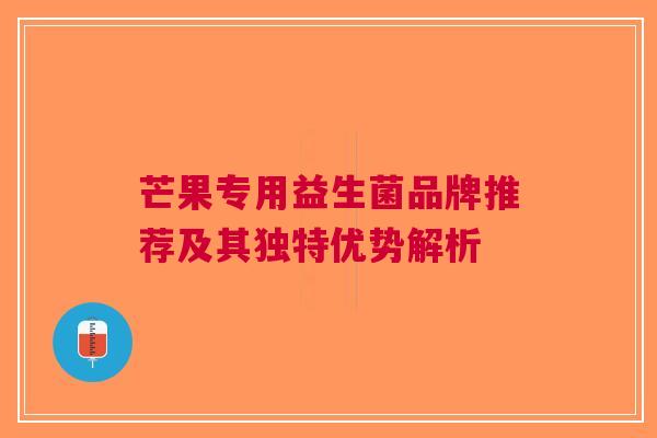 芒果专用益生菌品牌推荐及其独特优势解析